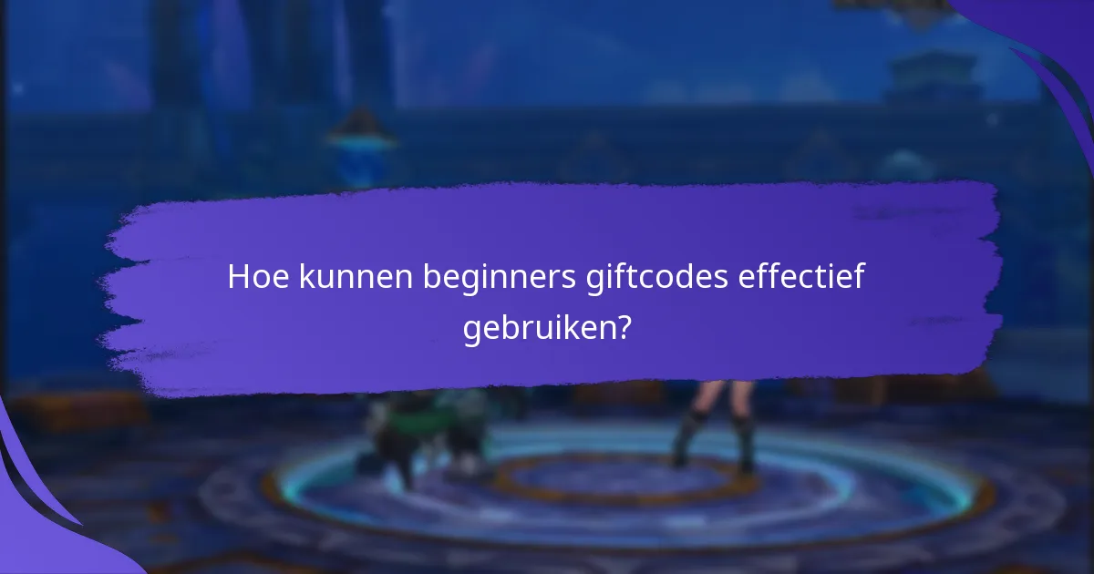 Hoe kunnen beginners giftcodes effectief gebruiken?
