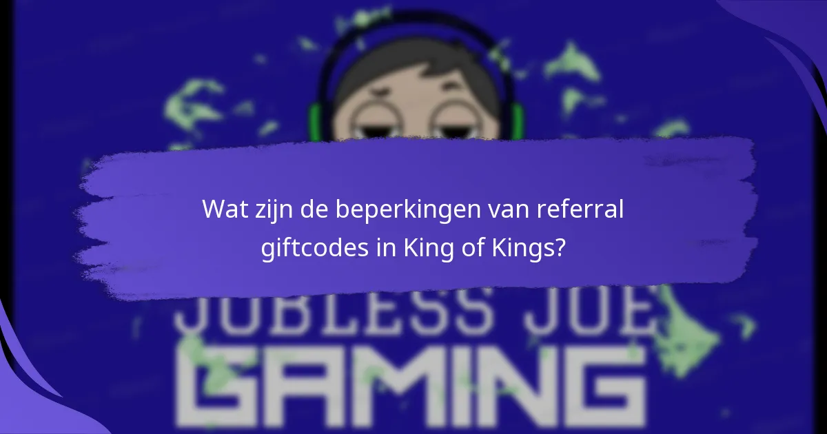Wat zijn de beperkingen van referral giftcodes in King of Kings?