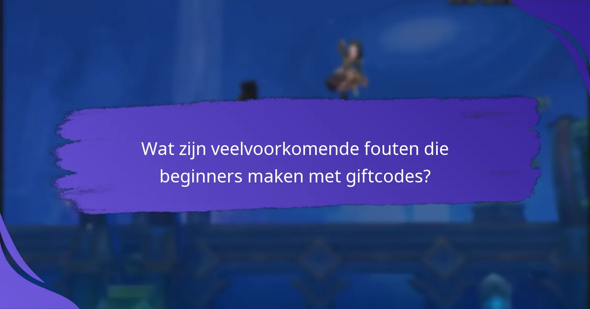 Wat zijn veelvoorkomende fouten die beginners maken met giftcodes?